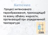 Процесс интенсивного парообразования, происходящий по всему объёму жидкости, протекающий при определенной температуре