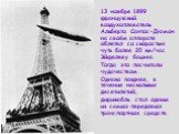 13 ноября 1899 французский воздухоплаватель Альберто Сантос-Дюмон на своём аппарате облетел со скоростью чуть более 20 км/час Эйфелеву башню. Тогда это посчитали чудачеством. Однако позднее, в течение нескольких десятилетий, дирижабль стал одним из самых передовых транспортных средств.