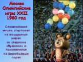 Москва Олимпийские игры XXII 1980 год. Олимпийский мишка стартовал на воздушных шарах со стадиона «Лужники» и приземлился на Воробьёвых горах