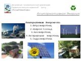 Альтернативная Энергия-это: 1. Ветроэнергетика; 2. Энергия Солнца; 3. Биоэнергетика; 4. Геотермальная энергетика; 5. Гидроэнергетика.