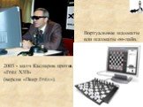 2003 - матч Каспаров против «Fritz X3D» (версия «Deep Fritz»). Виртуальные шахматы или шахматы он-лайн.