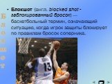 Блокшот (англ. blocked shot - заблокированный бросок) — баскетбольный термин, означающий ситуацию, когда игрок защиты блокирует по правилам бросок соперника. Блокшот