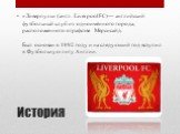 История. «Ливерпу́ль» (англ. Liverpool FC)— английский футбольный клуб из одноимённого города, расположенного в графстве Мерсисайд. Был основан в 1892 году и на следующий год вступил в Футбольную лигу Англии.