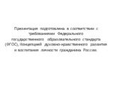 Презентация подготовлена в соответствии с требованиями Федерального государственного образовательного стандарта (ФГОС), Концепцией духовно-нравственного развития и воспитания личности гражданина России.