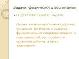 Задачи физического воспитания. ОЗДОРОВИТЕЛЬНЫЕ ЗАДАЧИ Охрана жизни и укрепления здоровья, улучшение физического развития, функциональное совершенствование и повышение работоспособности организма ребенка, а также закаливание .