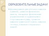 ОБРАЗОВАТЕЛЬНЫЕ ЗАДАЧИ. формирование двигательных навыков и умений, развитие физических качеств, овладение физическими упражнениями и подвижными и спортивными играми, привитие навыков правильной осанки, навыков гигиены, освоение специальных знаний.