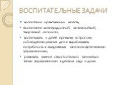 ВОСПИТАТЕЛЬНЫЕ ЗАДАЧИ. воспитание нравственных качеств; Воспитание жизнерадостной, жизнестойкой, творческой личности; воспитывать у детей привычку к строгому соблюдению режима дня и вырабатывать потребность к ежедневным занятиям физическими упражнениями; развивать умение самостоятельно заниматься эт