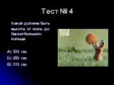 Тест № 4. Какой должна быть высота от пола до баскетбольного кольца: А) 305 см. Б) 285 см. В) 310 см.