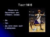 Тест № 6. Можно ли в баскетболе мяч отбивать ногами: Да. Нет. Да, если игрок идёт в нападение.