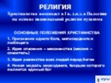 Христианство возникает в I в. д.н.э. в Палестине на основе национальной религии иудаизма ОСНОВНЫЕ ПОЛОЖЕНИЯ ХРИСТИАНСТВА 1. Признание одного бога, милосердного и любящего 2. Идея спасения – мессианства (мессия – спаситель)‏ 3. Идея равенства всех людей перед богом 4. Новая модель мироздания, творцом