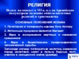 Ислам возникает в VII в. н.э. на Аравийском полуострове на основе синтеза восточных религий и христианства ОСНОВНЫЕ ПОЛОЖЕНИЯ ИСЛАМА 1. Почитание и покорность одному богу Аллаху 2. Истинным пророком является Магомет 3. Вера в воскрешение мертвых и наказание грешников 4. Вера в божественное предопред