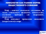 Миф – означает «вымысел» «иллюзию», но также «священную традицию», значительное, служащие примером для подражания, сакральное. Миф описывает проявление священного (сакрального) в мире.