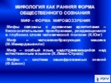 МИФ – ФОРМА МИРОВОЗЗРЕНИЯ Мифы связаны с древними архетипами –бессознательными прообразами, рождающимися в глубоких слоях человеческой психики (К.Юнг)‏ Миф – человекообразующая машина (М.Мамардашвили)‏ Миф – особый язык, надстраивающийся над естественным языком (К.Леви-Стросс)‏ Мифы – система зашифр