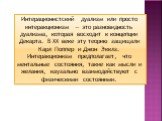 Интерационистский дуализм или просто интеракционизм — это разновидность дуализма, которая восходит к концепции Декарта. В XX веке эту теорию защищали Карл Поппер и Джон Экклз. Интеракционизм предполагает, что ментальные состояния, такие как мысли и желания, каузально взаимодействуют с физическими со