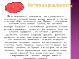 Интенциональность определяется как направленность ментальных состояний (наших мыслей, желаний и т. п.) на некоторый объект во внешнем мире. Наличие у ментальных состояний такого свойства означает, что они имеют некоторое содержание и семантические референты, а значит им можно приписывать истинность 