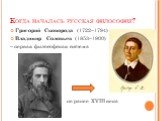 Григорий Сковорода (1722–1794) Владимир Соловьев (1853–1900) – первая философская система не ранее XVIII века century