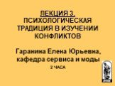 ЛЕКЦИЯ 3. ПСИХОЛОГИЧЕСКАЯ ТРАДИЦИЯ В ИЗУЧЕНИИ КОНФЛИКТОВ Гаранина Елена Юрьевна, кафедра сервиса и моды. 2 ЧАСА