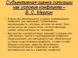 Субъективная оценка ситуации как условие конфликта – В. С. Мерлин. В качестве обязательного условия возникновения конфликта рассматривает субъективную неразрешимость ситуации, которая не может быть ничем иным, как результатом соответствующей оценки, интерпретации ее человеком Восприятие и интерпрета