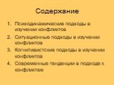 Содержание. Психодинамические подходы в изучении конфликтов Ситуационные подходы в изучении конфликтов Когнитивистские подходы в изучении конфликтов Современные тенденции в подходе к конфликтам