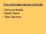 Психодинамические подходы. Зигмунд Фрейд Карен Хорни Эрик Эриксон