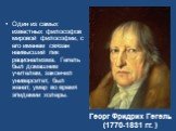 Один из самых известных философов мировой философии, с его именем связан наивысший пик рационализма. Гегель был домашним учителем, закончил университет, был женат, умер во время эпидемии холеры. Георг Фридрих Гегель (1770-1831 гг. )