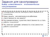 Задания для самопроверки Выбор и ответственность в психологическом консультировании. Определение понятия выбора и ответственности в психологии. Какие защиты, направленные на избегание ответственности, вы знаете? Как взаимосвязаны принятие ответственности и стиль работы психолога? Что означает дилемм