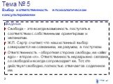 Тема № 5 Выбор и ответственность в психологическом консультировании. Введение Свобода – это всегда возможность поступать в соответствии с собственными ориентирами и желаниями. Ж.П. Сартр считает, что наш истинный выбор совершается не сознанием, не разумом, а поступком. Ответственность - оборотная ст