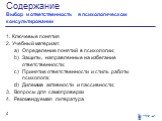 Содержание Выбор и ответственность в психологическом консультировании. Ключевые понятия Учебный материал: Определение понятий в психологии; Защиты, направленные на избегание ответственности; Принятие ответственности и стиль работы психолога; Дилемма активности и пассивности; Вопросы для самопроверки