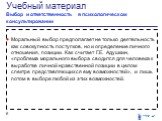 Моральный выбор предполагает не только деятельность как совокупность поступков, но и определение личного отношения, позиции. Как считает Г.Е. Адушкин, «проблема морального выбора сводится для человека к выработке личной нравственной позиции в целом спектре представляющихся ему возможностей», и лишь 