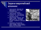 Задачи европейской алхимии: 1. Приготовление Эликсира или Философского Камня (Lapis Philosoiphorum); 2. Создание гомункулуса; 3. Приготовление алкагеста – универсального растворителя; 4. Палигенез, или восстановление растений из пепла; 5. Приготовление мирового духа (spiritus mundi) – магической суб