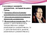 3 основных элемента диалектики, которые выделил Гегель. 1. Попытка обойти Кантово опровержение рационализма. 2. Описание развития разума в терминах диалектики. 3. Философия тождества. (Если разум и действительность тождественны и разум развивается диалектически, то и действительность должна развиват