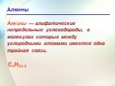 Алкины. Алкины — алифатические непредельные углеводороды, в молекулах которых между углеродными атомами имеется одна тройная связь. СnН2n-2