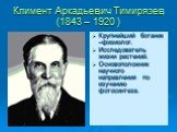 Климент Аркадьевич Тимирязев (1843 – 1920 ). Крупнейший ботаник –физиолог. Исследователь жизни растений. Основоположник научного направления по изучению фотосинтеза.