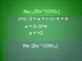(OH)- 4 [Zn+x Na+ (+1) + x + (-1) ] 2 ·2 ·4 = 0 x = 0-2+4 x = +2 Na+[Zn+2(OH)-4]