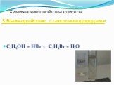 3.Взаимодействие с галогеноводородами. C2H5OH + HBr = C2H5Br + H2O