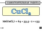 CuCl2. Мr(CuCl2) = 64 + 35,5 ∙ 2 = 135