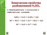 2. Взаимодействие с основными и амфотерными оксидами H2SO4 + CuO = CuSO4 + H2O 2H+ + SO42- + CuO = Cu2+ + SO42- + H2O 2H+ + CuO = Cu2+ + H2O