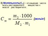 3) Моляльность(Сm) - отношение числа моль растворенного вещества к массе растворителя: ;[моль/кг]