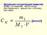 Молярная концентрация вещества (См) – отношение числа моль растворенного вещества к объему раствора. ;[моль/л]