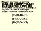 Между частицами внутри сольватов существует сильное взаимодействие и часто они образуют комплексы, в которых осуществляется донорно-акцепторное взаимодействие [Cu(H2O)6]Cl2 [Fe(H2O)6]Cl3 [Be(H2O)4]Cl2