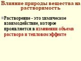 Влияние природы вещества на растворимость. Растворение - это химическое взаимодействие, которое проявляется в изменении объема раствора и тепловом эффекте