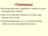 Примеры: бесконечная растворимость спирта в воде (водородные связи) орг. в-в в орг-ких жидкостях (ван-дер-ваальсовы силы) ограниченная раств-сть солей (ионная связь) в воде (водородная связь)