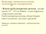 П. По размеру частиц или по степени измельченности (дисперстности): Взвеси (грубодисперстные системы) - размер частиц 10-3 -10-5 см. Взвеси - очень непрочные, гетерогенные системы. Грубодисперсные системы обычно бывают в виде суспензий, эмульсий, аэрозолей. Приведите примеры природных грубодисперсны