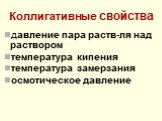 Коллигативные свойства давление пара раств-ля над раствором температура кипения температура замерзания осмотическое давление