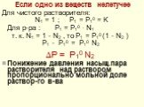 Если одно из веществ нелетучее Для чистого растворителя: N1 = 1 ; P1 = P10 = K Для р-ра : P1 = P10 . N1 т. к. N1 = 1 - N2 , то P1 = P10 (1 - N2 ) P1 - P10 = P10 N2 Р = P10 N2 Понижение давления насыщ.пара растворителя над раствором пропорционально мольной доле раствор-го в-ва