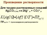 Произведение растворимости. Для трудно растворимых соед-ний Ag2СO3 (тв)  2Ag+ р + CO32- р ПРAg2CO3 – произведение растворимости