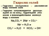 Гидролиз солей. Гидролиз (сольволиз) - разложение воды ионами соли Гидролиз сопровождается диссоци-ацией их на ионы, гидратацией этих ионов и взаимодействием молекул воды с ионами Na2CO3 = 2Na+ + CO32– Na+ + H2O  CO32– + H2O = HCO3– + OH–