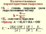 Количественные характеристики гидролиза. h - степень гидролиза (доля гидролизованных частиц) Кh - константа гидролиза Пример: А– + Н2О = НА + ОН–. h = nгидр nобщ