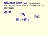 Массовая доля () - отношение массы раств-го в-ва к общей массе раствора:  =. m2 m1 +m2 [%]