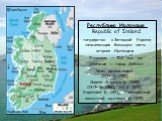 Республика Ирландия Republic of Ireland государство в Западной Европе, занимающее большую часть острова Ирландия. Площадь — 70,2 тыс. км² Столица — город Дублин Член организаций: ООН (с 1955), Совета Европы (с 1949), ОЭСР (с 1960), ЕС (с 1973), Евратома (с 1973), Европейской валютной системы (с 1979